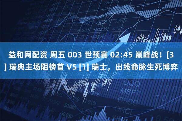 益和网配资 周五 003 世预赛 02:45 巅峰战！[3] 瑞典主场阻榜首 VS [1] 瑞士，出线命脉生死博弈