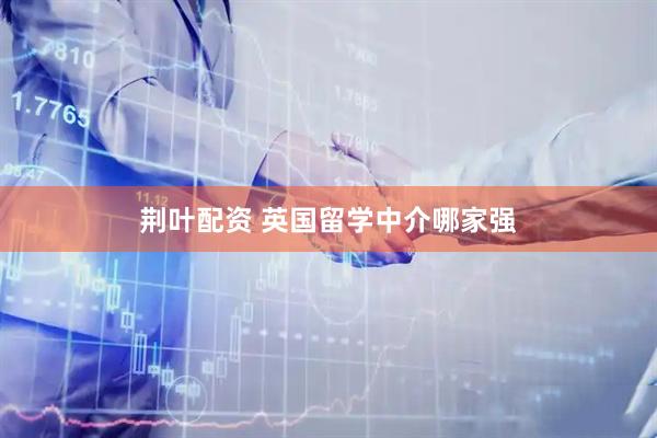 荆叶配资 英国留学中介哪家强