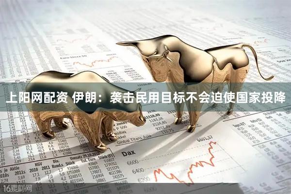上阳网配资 伊朗：袭击民用目标不会迫使国家投降